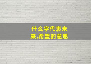 什么字代表未来,希望的意思