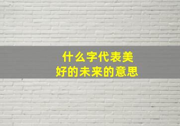 什么字代表美好的未来的意思