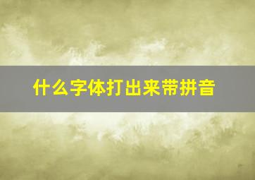 什么字体打出来带拼音