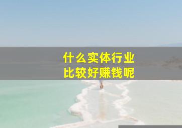 什么实体行业比较好赚钱呢