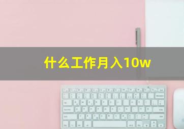 什么工作月入10w