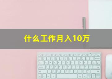 什么工作月入10万