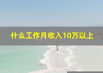 什么工作月收入10万以上