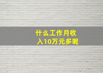 什么工作月收入10万元多呢