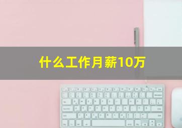 什么工作月薪10万