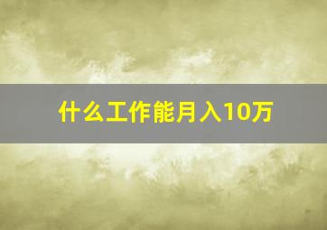 什么工作能月入10万