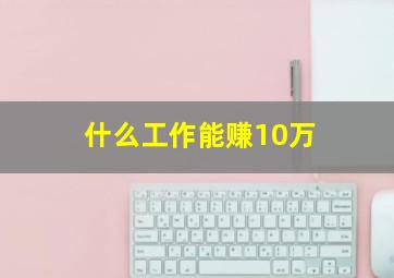 什么工作能赚10万