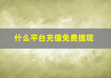 什么平台充值免费提现