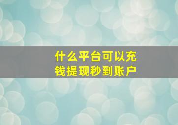 什么平台可以充钱提现秒到账户