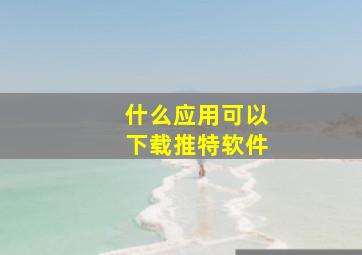 什么应用可以下载推特软件