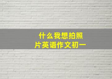 什么我想拍照片英语作文初一