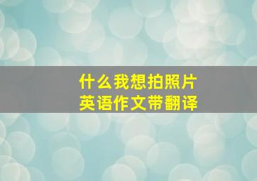 什么我想拍照片英语作文带翻译