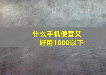 什么手机便宜又好用1000以下