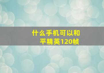 什么手机可以和平精英120帧