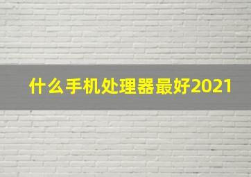 什么手机处理器最好2021