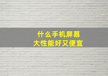 什么手机屏幕大性能好又便宜