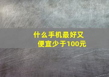 什么手机最好又便宜少于100元