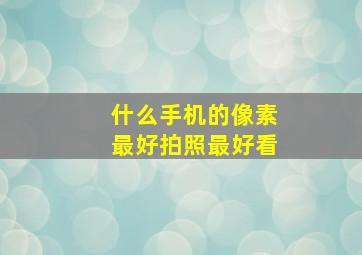 什么手机的像素最好拍照最好看