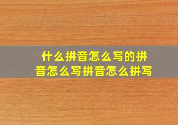 什么拼音怎么写的拼音怎么写拼音怎么拼写