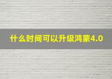 什么时间可以升级鸿蒙4.0