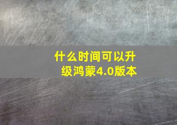 什么时间可以升级鸿蒙4.0版本