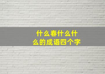 什么春什么什么的成语四个字