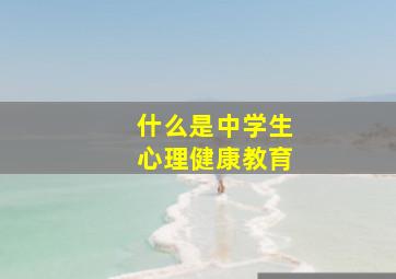 什么是中学生心理健康教育