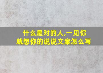 什么是对的人,一见你就想你的说说文案怎么写