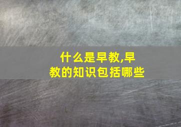 什么是早教,早教的知识包括哪些