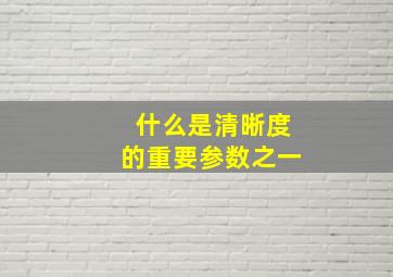 什么是清晰度的重要参数之一