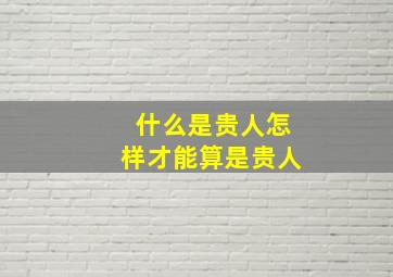 什么是贵人怎样才能算是贵人