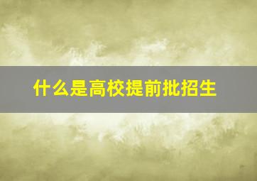 什么是高校提前批招生