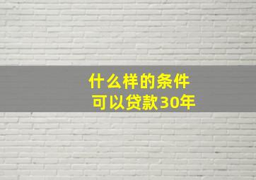 什么样的条件可以贷款30年