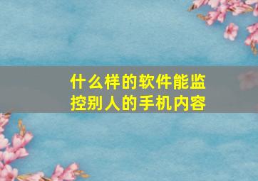 什么样的软件能监控别人的手机内容