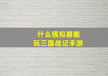 什么模拟器能玩三国战记手游