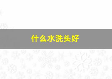 什么水洗头好