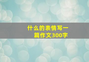 什么的表情写一篇作文300字