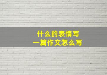 什么的表情写一篇作文怎么写