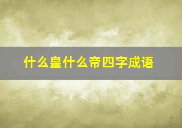 什么皇什么帝四字成语