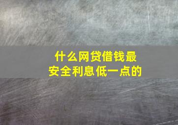 什么网贷借钱最安全利息低一点的