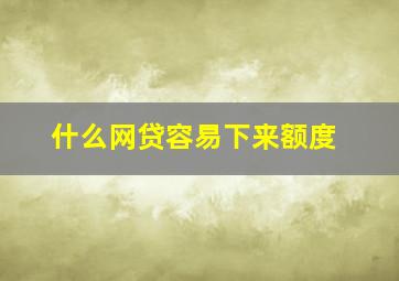 什么网贷容易下来额度