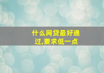 什么网贷最好通过,要求低一点