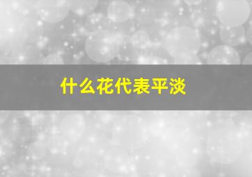 什么花代表平淡