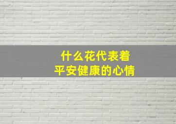 什么花代表着平安健康的心情