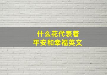 什么花代表着平安和幸福英文