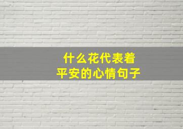 什么花代表着平安的心情句子