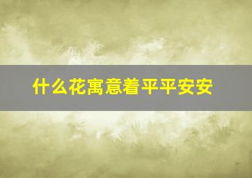 什么花寓意着平平安安