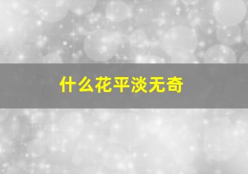 什么花平淡无奇