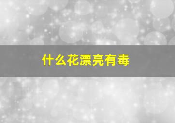 什么花漂亮有毒