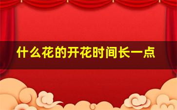 什么花的开花时间长一点